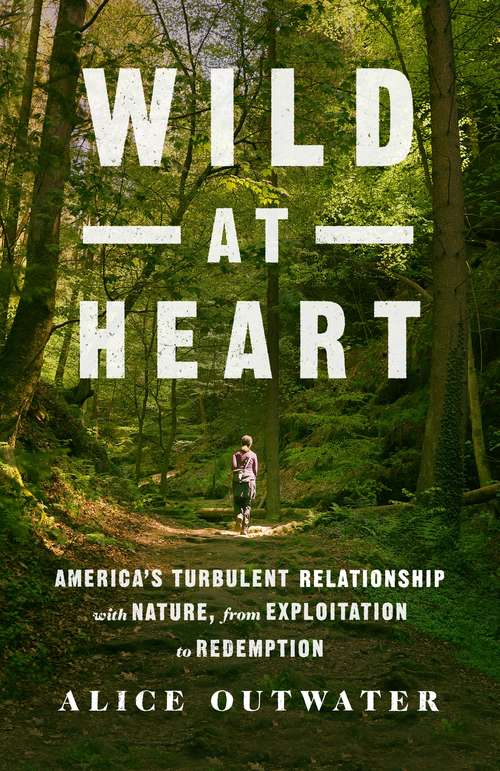 Book cover of Wild at Heart: America's Turbulent Relationship with Nature, from Exploitation to Redemption