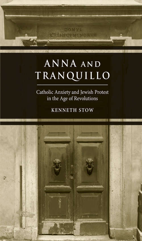 Book cover of Anna and Tranquillo: Catholic Anxiety and Jewish Protest in the Age of Revolutions