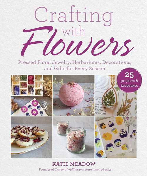 Book cover of Crafting with Flowers: Pressed Flower Decorations, Herbariums, and Gifts for Every Season