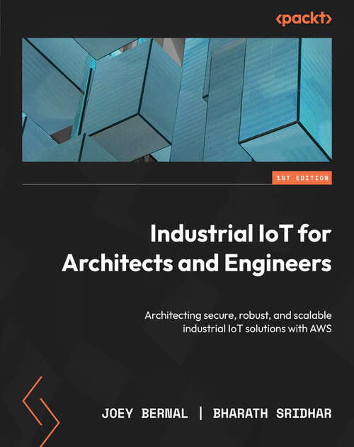 Book cover of Industrial IoT for Architects and Engineers: Architecting secure, robust, and scalable industrial IoT solutions with AWS (1)