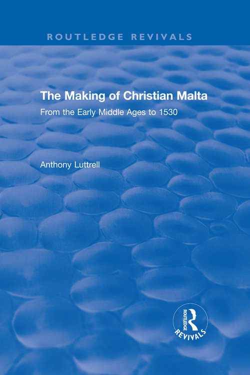 The Making of Christian Malta: From the Early Middle Ages to 1530 (Routledge Revivals)