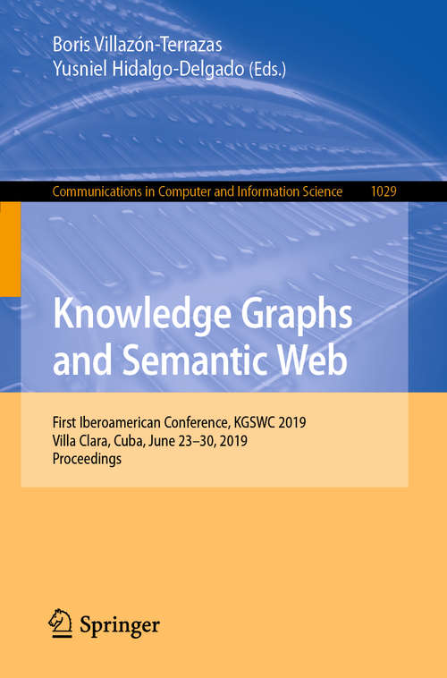 Book cover of Knowledge Graphs and Semantic Web: First Iberoamerican Conference, KGSWC 2019, Villa Clara, Cuba, June 23-30, 2019, Proceedings (1st ed. 2019) (Communications in Computer and Information Science #1029)