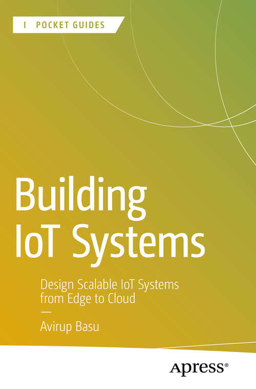 Book cover of Building IoT Systems: Design Scalable IoT Systems from Edge to Cloud (First Edition) (Apress Pocket Guides)