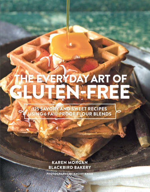 Book cover of The Everyday Art of Gluten-Free: 125 Savory and Sweet Recipes Using 6 Fail-Proof Flour Blends