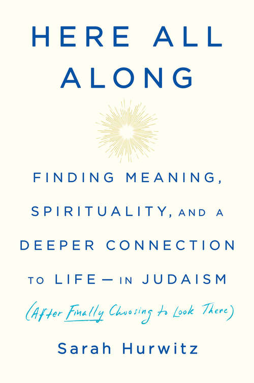 Book cover of Here All Along: Finding Meaning, Spirituality, and a Deeper Connection to Life--in Judaism (After Finally Choosing to Look There)