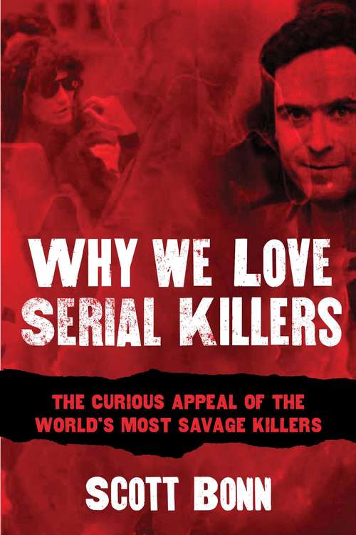 Why We Love Serial Killers: The Curious Appeal of the World's Most Savage Murderers