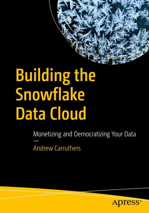 Book cover of Building the Snowflake Data Cloud: Monetizing and Democratizing Your Data (1st ed.)
