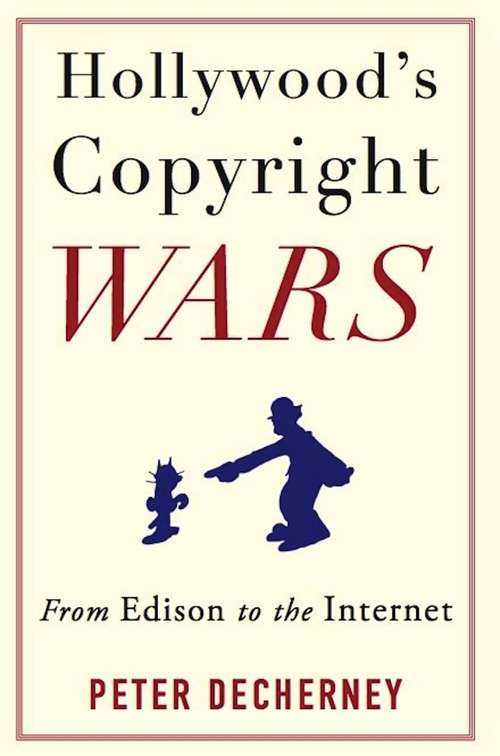 Hollywood's Copyright Wars: From Edison to the Internet