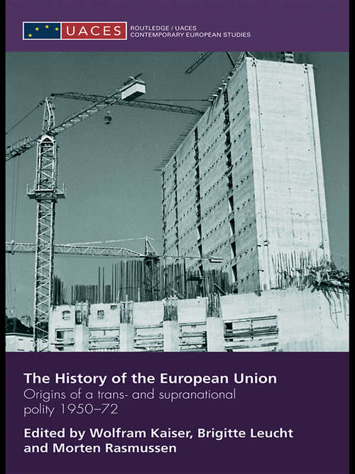The History of the European Union: Origins of a Trans- and Supranational Polity 1950-72 (Routledge/UACES Contemporary European Studies #Vol. 7)