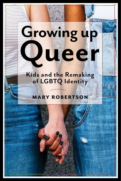 Book cover of Growing Up Queer: Kids and the Remaking of LGBTQ Identity (Critical Perspectives on Youth #3)