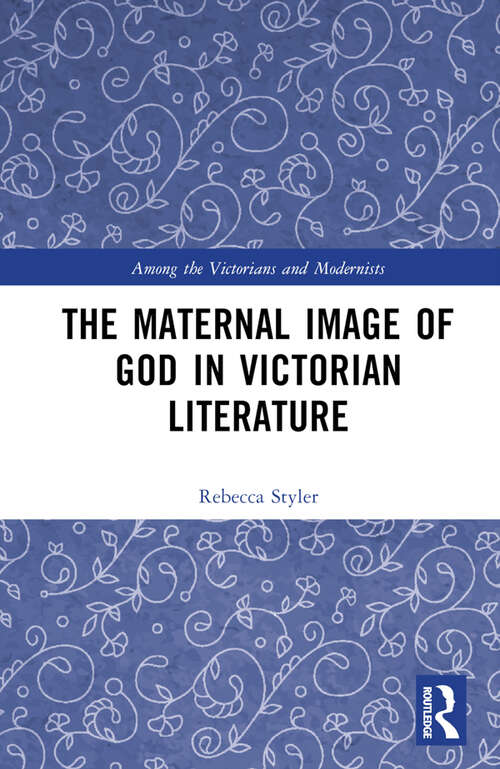 Book cover of The Maternal Image of God in Victorian Literature (Among the Victorians and Modernists)