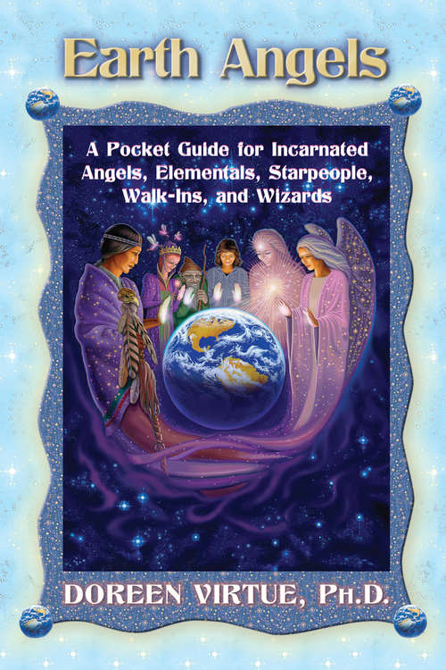 Earth Angels: A Pocket Guide For Incarnated Angels, Elementals, Starpeople, Walk-ins, And Wizards