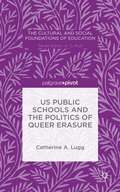 US Public Schools and the Politics of Queer Erasure: The Politics and History of the Child Protective Rationale (The Cultural and Social Foundations of Education)