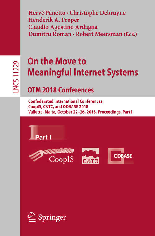 On the Move to Meaningful Internet Systems. OTM 2018 Conferences: Confederated International Conferences: CoopIS, C&TC, and ODBASE 2018, Valletta, Malta, October 22-26, 2018, Proceedings, Part I (Lecture Notes in Computer Science #11229)