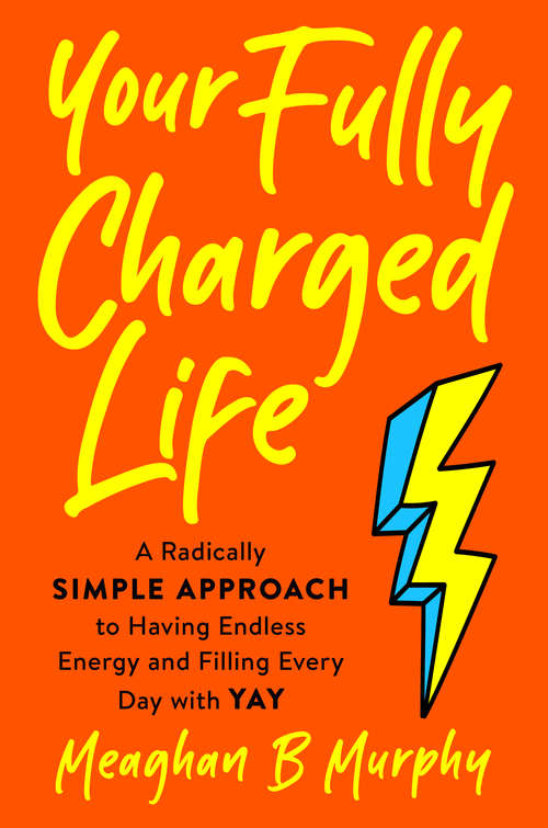 Book cover of Your Fully Charged Life: A Radically Simple Approach to Having Endless Energy and Filling Every Day with Yay