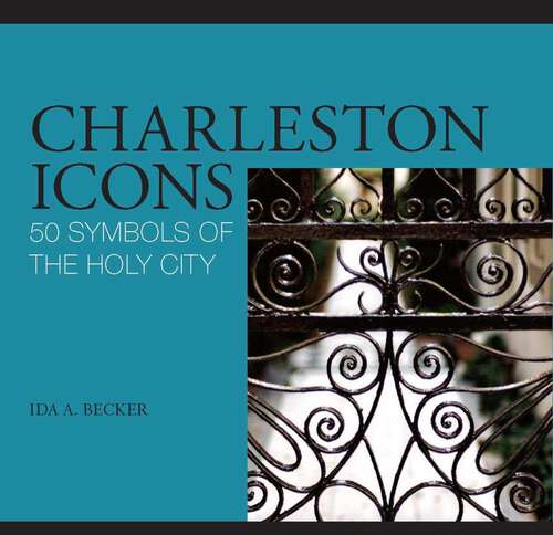 Book cover of Charleston Icons: 50 Symbols of the Holy City (1st Edition) (Icons)