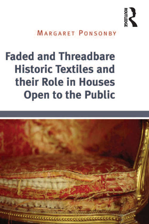 Faded and Threadbare Historic Textiles and their Role in Houses Open to the Public: Historic Textiles And Their Role In Houses Open To The Public