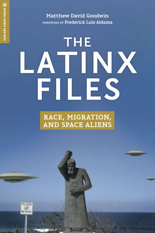 The Latinx Files: Race, Migration, and Space Aliens (Global Media and Race)