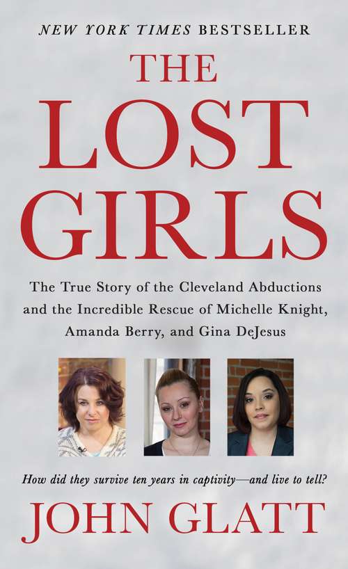 The Lost Girls: The True Story Of The Cleveland Abductions And The Incredible Rescue Of Michelle Knight, Amanda Berry, And Gina Dejesus