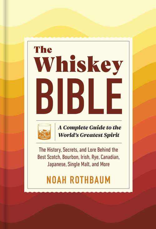 Book cover of The Whiskey Bible: A Complete Guide to the World's Greatest Spirit (The History, Secrets, and Lore Behind the Best Scotch, Bourbon, Irish, Rye, Canadian, Japanese, Single Malt, and More)