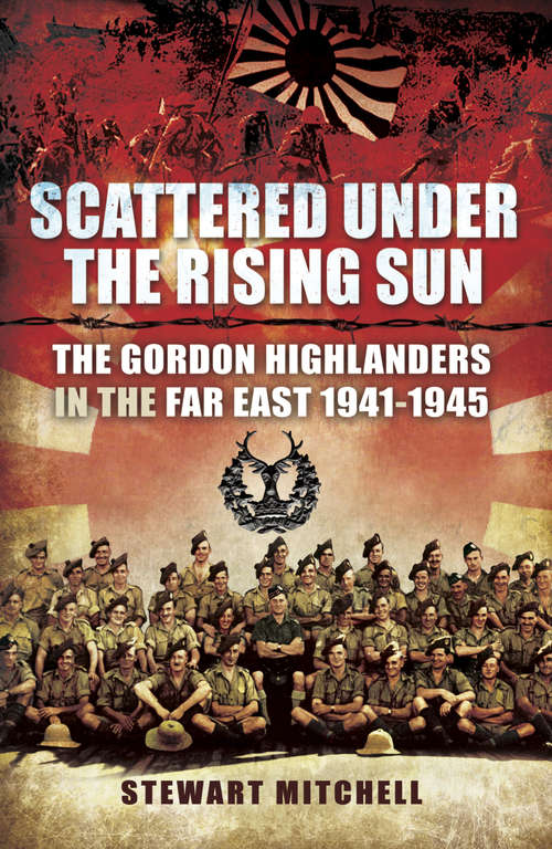 Book cover of Scattered Under the Rising Sun: The Gordon Highlanders in the Far East, 1941–1945
