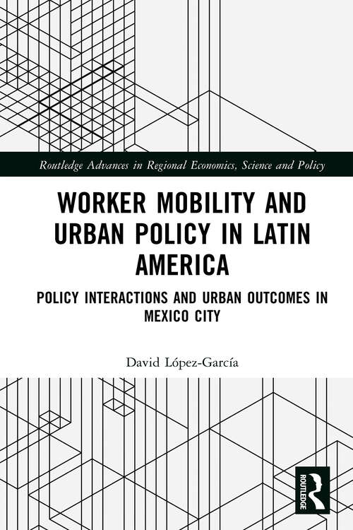 Book cover of Worker Mobility and Urban Policy in Latin America: Policy Interactions and Urban Outcomes in Mexico City (Routledge Advances in Regional Economics, Science and Policy)