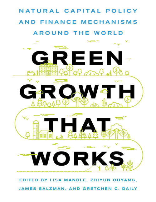 Green Growth That Works: Natural Capital Policy and Finance Mechanisms from Around the World