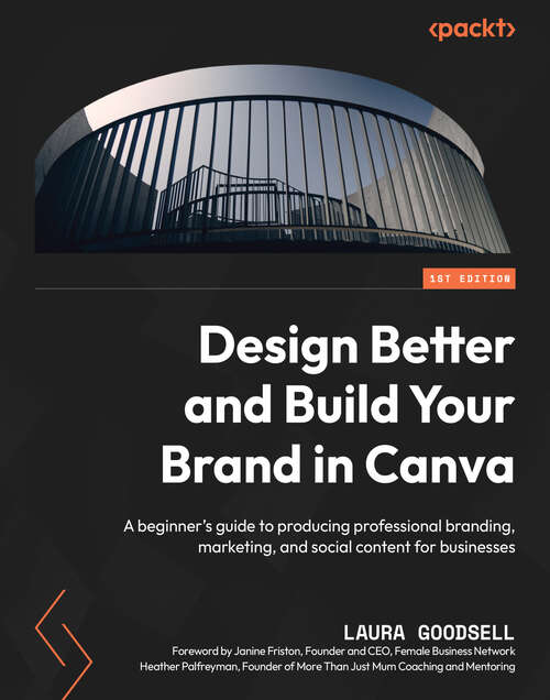 Book cover of Design Better and Build Your Brand in Canva: A beginner's guide to producing professional branding, marketing, and social content for businesses