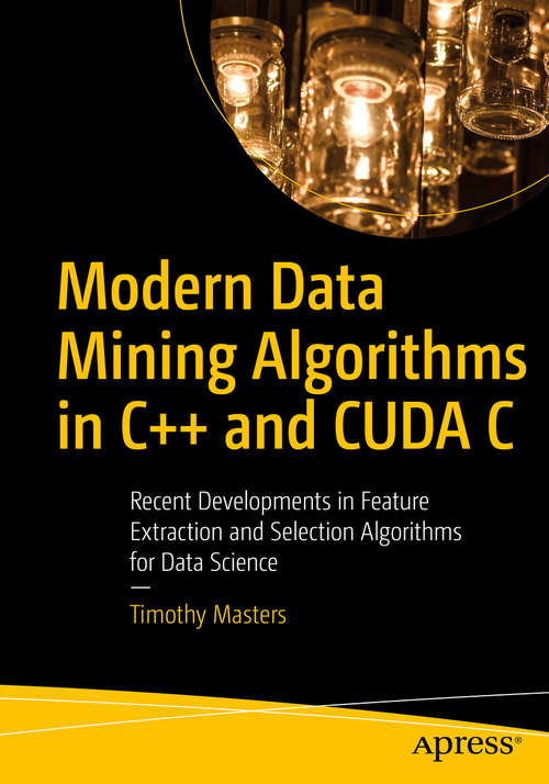 Book cover of Modern Data Mining Algorithms in C++ and CUDA C: Recent Developments in Feature Extraction and Selection Algorithms for Data Science (1st ed.)