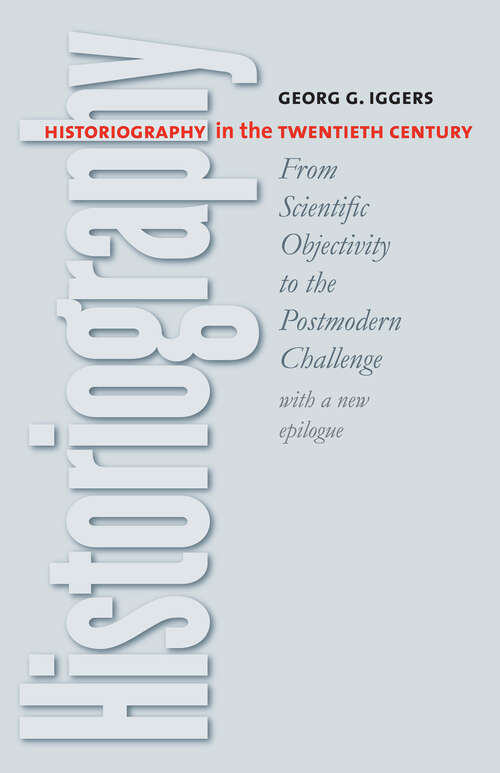 Book cover of Historiography in the Twentieth Century: From Scientific Objectivity to the Postmodern Challenge