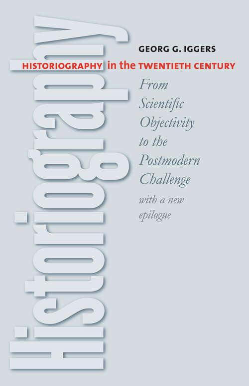 Book cover of Historiography in the Twentieth Century: From Scientific Objectivity to the Postmodern Challenge (with a new epilogue)