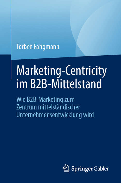 Book cover of Marketing-Centricity im B2B-Mittelstand: Wie B2B-Marketing zum Zentrum mittelständischer Unternehmensentwicklung wird