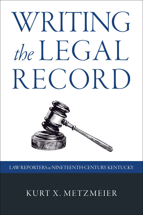 Book cover of Writing the Legal Record: Law Reporters in Nineteenth-Century Kentucky