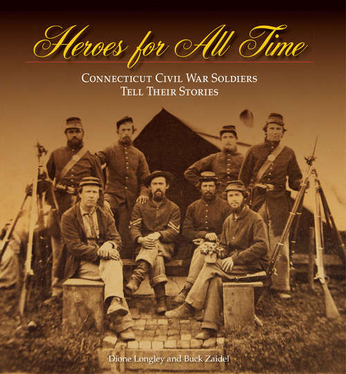 Heroes for All Time: Connecticut Civil War Soldiers Tell Their Stories (The Driftless Connecticut Series)