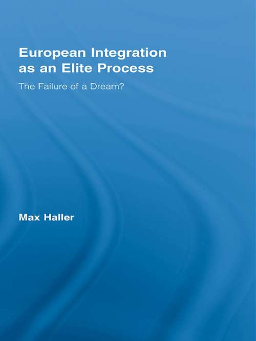 European Integration as an Elite Process: The Failure of a Dream? (Routledge Advances in Sociology #Vol. 40)