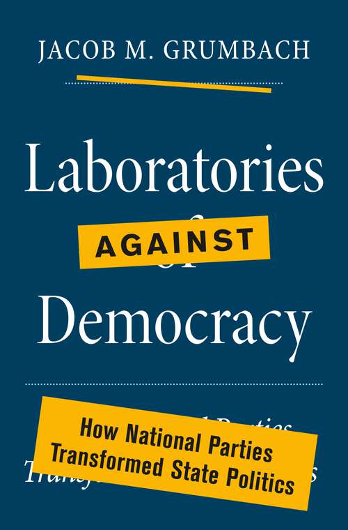 Book cover of Laboratories against Democracy: How National Parties Transformed State Politics (Princeton Studies in American Politics: Historical, International, and Comparative Perspectives #184)