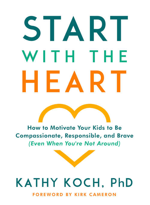 Book cover of Start with the Heart: How to Motivate Your Kids to Be Compassionate, Responsible, and Brave (Even When You're Not Around)