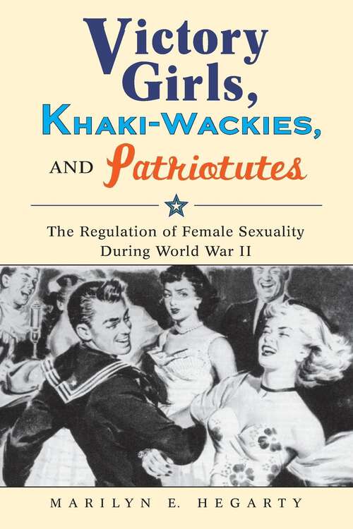 Book cover of Victory Girls, Khaki-Wackies, and Patriotutes: The Regulation of Female Sexuality during World War II