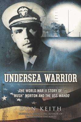 Undersea Warrior: The World War II Story of "Mush" Morton and the USS Wahoo