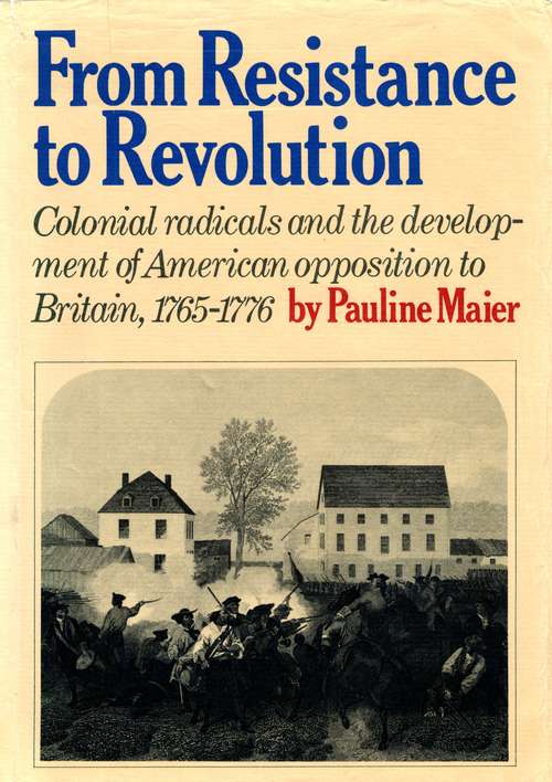 Book cover of From Resistance to Revolution: Colonial Radicals and the Development of American Opposition to Britain, 1765--1776