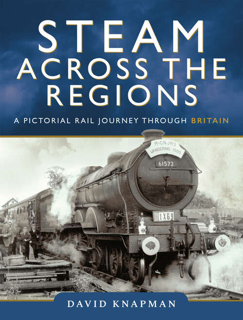 Book cover of Steam Across the Regions: A Pictorial Rail Journey Through Britain