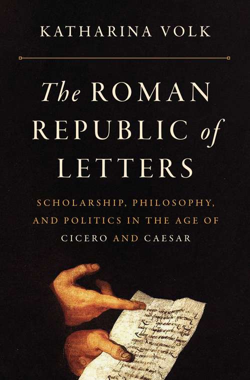 Book cover of The Roman Republic of Letters: Scholarship, Philosophy, and Politics in the Age of Cicero and Caesar
