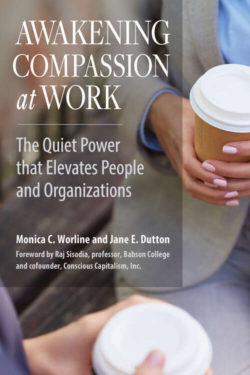 Book cover of Awakening Compassion at Work: The Quiet Power That Elevates People and Organizations (1)