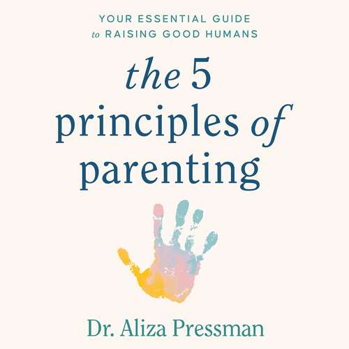 Book cover of The 5 Principles of Parenting: Your Essential Guide to Raising Good Humans