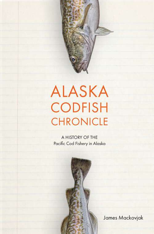 Book cover of Alaska Codfish Chronicle: A History of the Pacific Cod Fishery in Alaska
