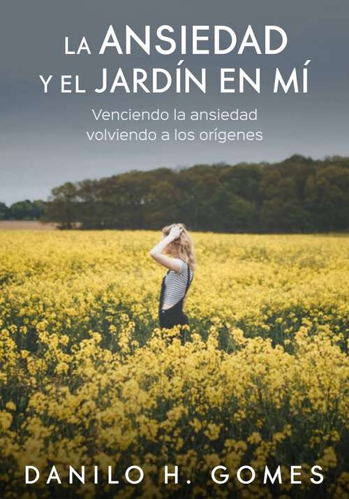 Book cover of La Ansiedad y el Jardín en Mí: Venciendo la ansiedad volviendo a los orígenes
