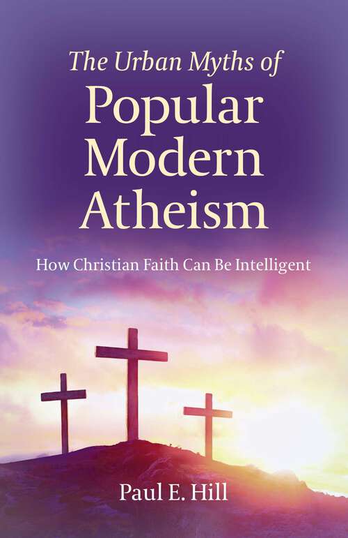 Book cover of The Urban Myths of Popular Modern Atheism: How Christian Faith Can Be Intelligent