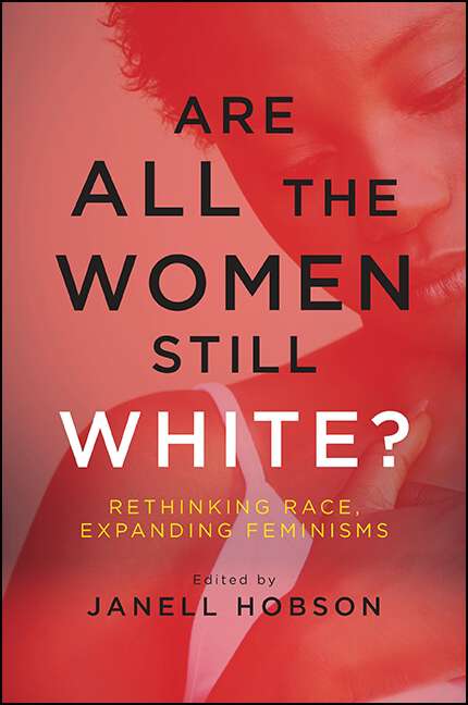 Book cover of Are All the Women Still White?: Rethinking Race, Expanding Feminisms (SUNY series in Feminist Criticism and Theory)