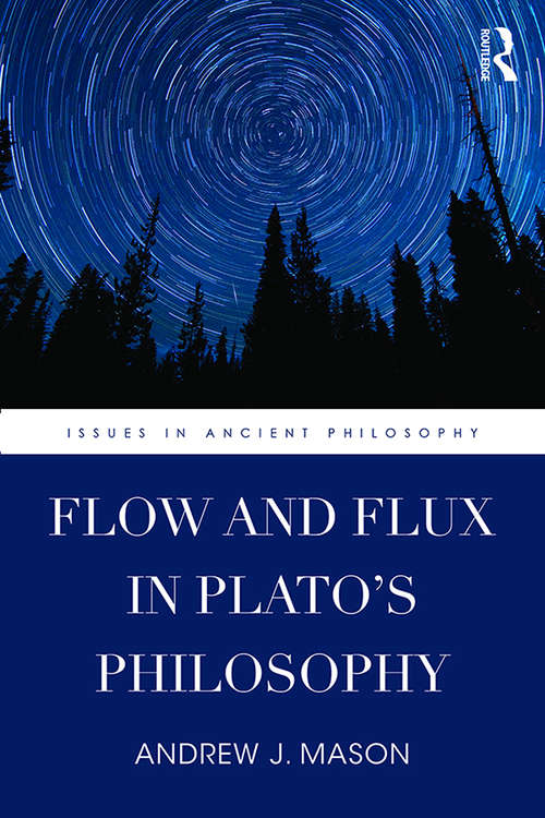 Flow and Flux in Plato's Philosophy (Issues in Ancient Philosophy)