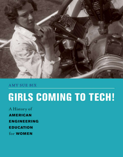 Girls Coming to Tech!: A History of American Engineering Education for Women (Engineering Studies)
